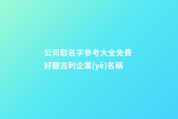 公司取名字參考大全免費 好聽吉利企業(yè)名稱